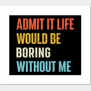 Admit It Life Would Be Boring Without Me Posters and Art